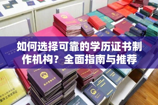 长涂如何选择可靠的学历证书制作机构？全面指南与推荐