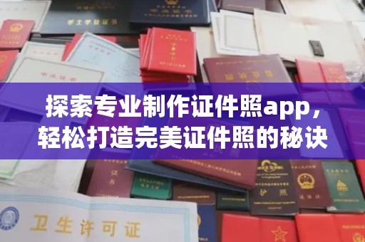 禅城探索专业制作证件照app，轻松打造完美证件照的秘诀