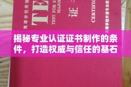 小店揭秘专业认证证书制作的条件，打造权威与信任的基石