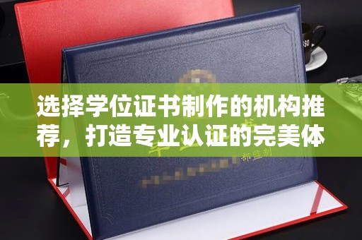 酒泉选择学位证书制作的机构推荐，打造专业认证的完美体验