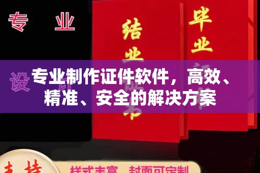 泉州专业制作证件软件，高效、精准、安全的解决方案