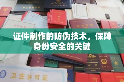 南充证件制作的防伪技术，保障身份安全的关键