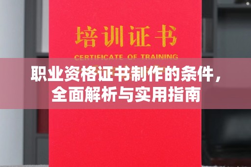 武宣职业资格证书制作的条件，全面解析与实用指南
